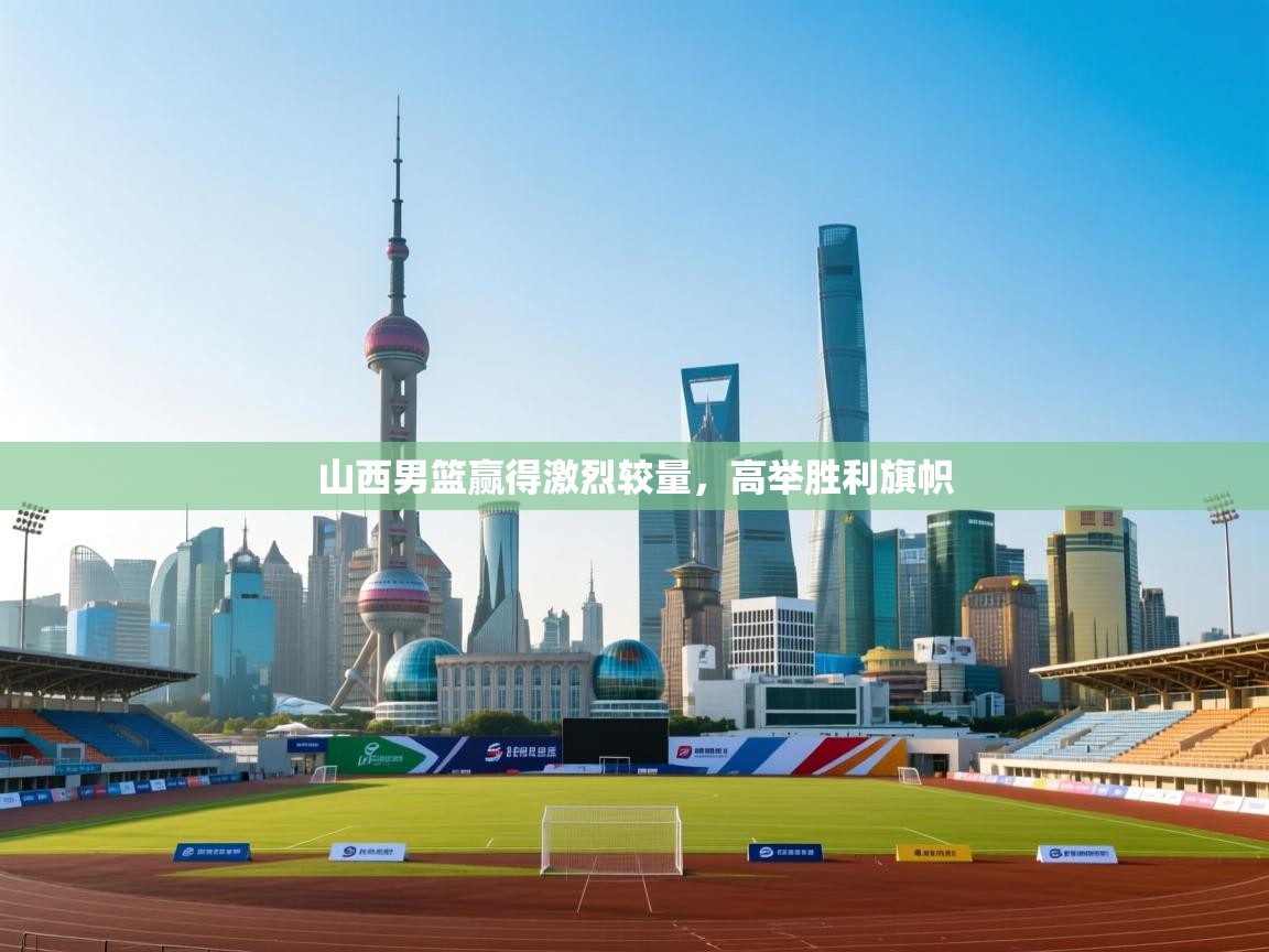 山西男篮赢得激烈较量，高举胜利旗帜