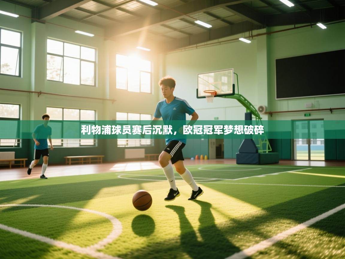 利物浦球员赛后沉默,欧冠冠军梦想破碎 第2张