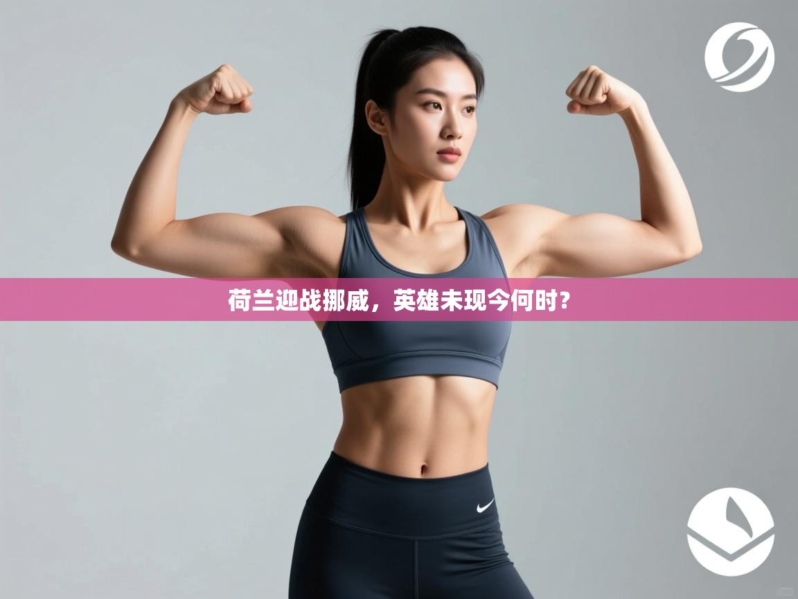 荷兰迎战挪威，英雄未现今何时？  第1张