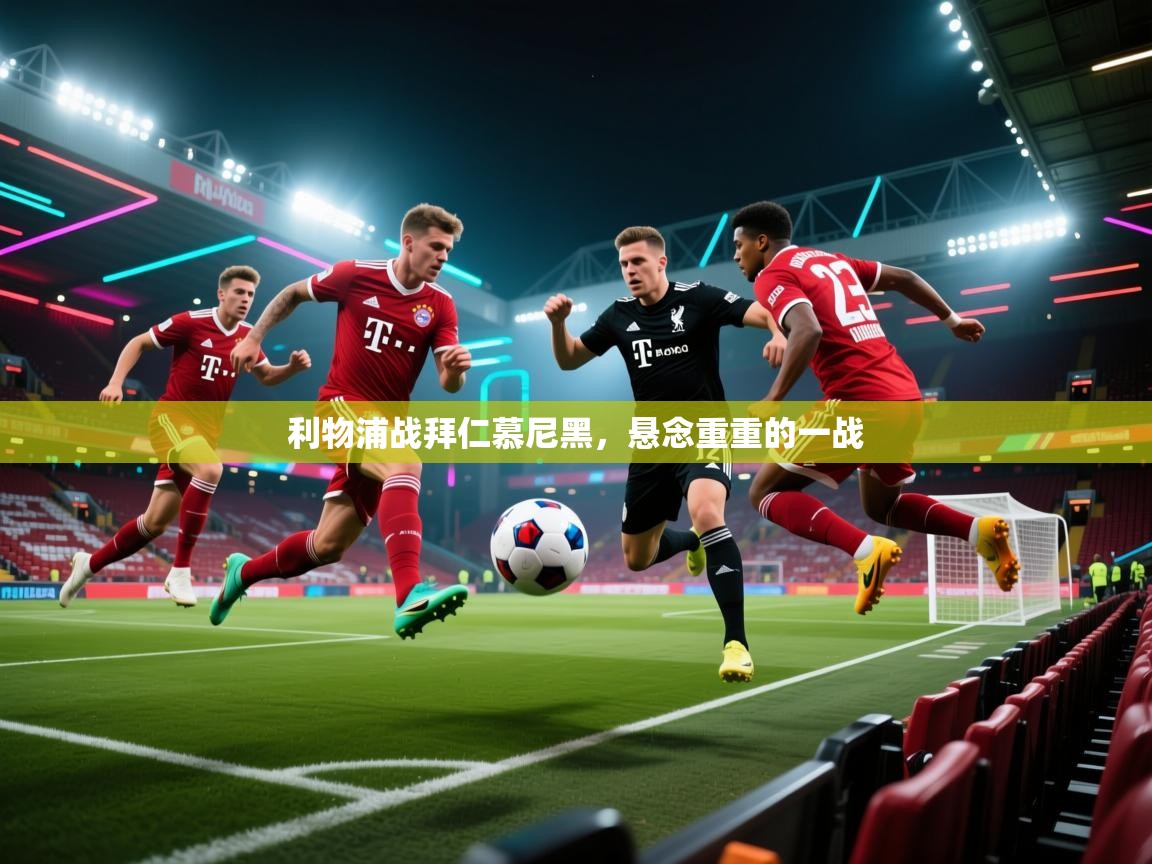 利物浦战拜仁慕尼黑，悬念重重的一战  第1张